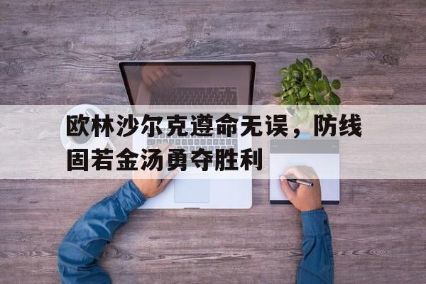 关于欧林沙尔克遵命无误，防线固若金汤勇夺胜利的信息